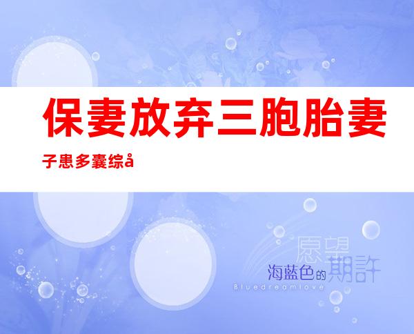 保妻放弃三胞胎 妻子患多囊综合症孩子得来不易