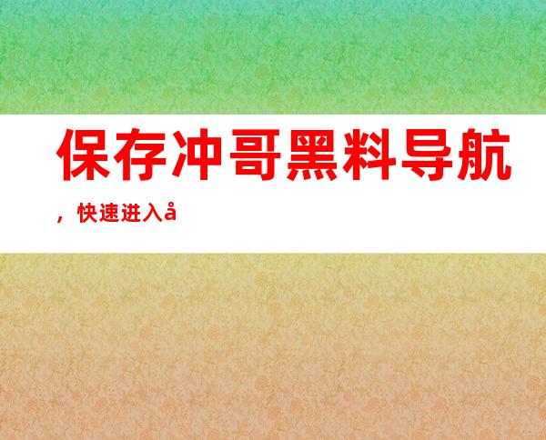 保存冲哥黑料导航，快速进入回家地址网站