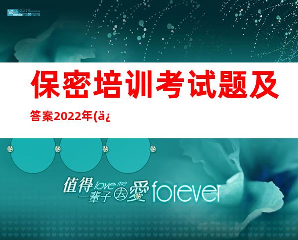 保密培训考试题及答案2022年(保密培训证书如何获得)