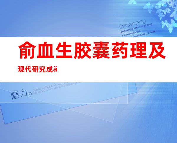 俞血生胶囊药理及现代研究成人和儿童用量、作用功效