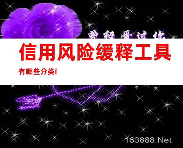 信用风险缓释工具有哪些分类，信用风险缓释技术包含哪些内容？