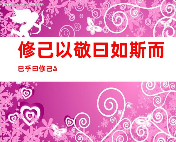 修己以敬曰如斯而已乎曰修己以安人（修己以敬修己以安人修己以安百姓）