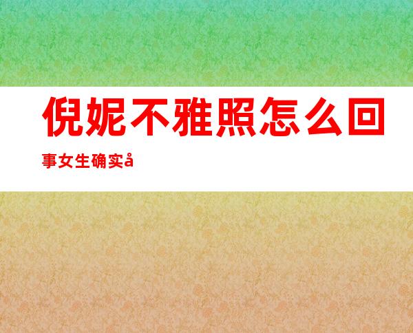 倪妮不雅照怎么回事 女生确实和倪妮很相似