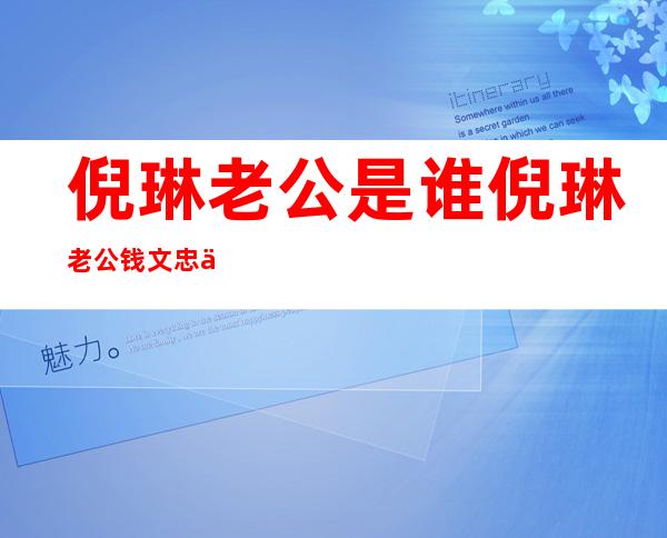 倪琳老公是谁倪琳老公钱文忠个人资料及图片 _倪琳老公是谁