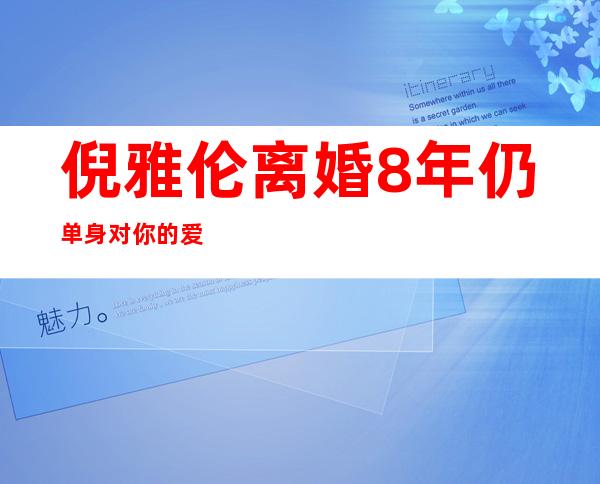 倪雅伦离婚8年仍单身对你的爱不完