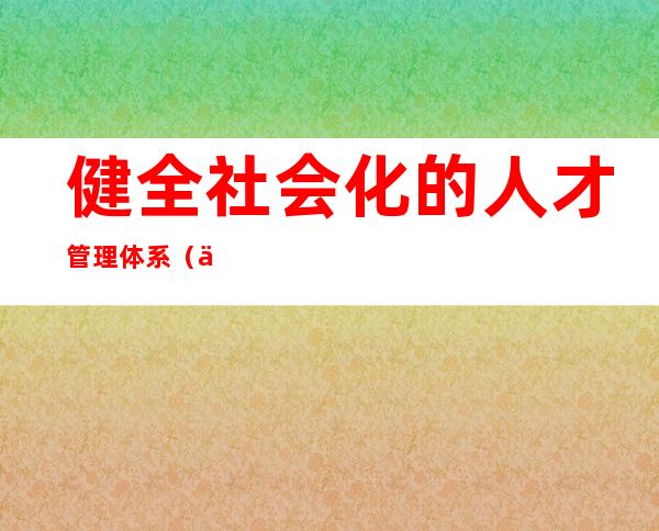 健全社会化的人才管理体系（人才管理与人力资源管理）