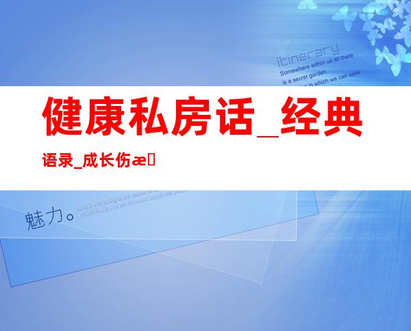 健康私房话_经典语录_成长伤感语录经典语录_心情说说