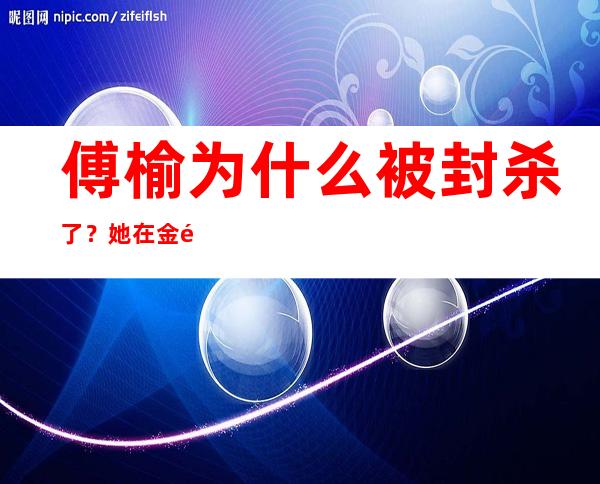 傅榆为什么被封杀了？她在金马奖中都说了些什么？