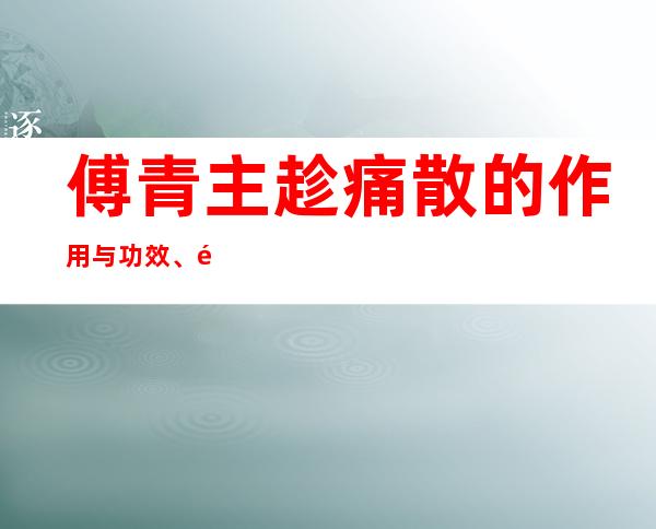 傅青主趁痛散的作用与功效、适应症、临床应用、医案组成方解