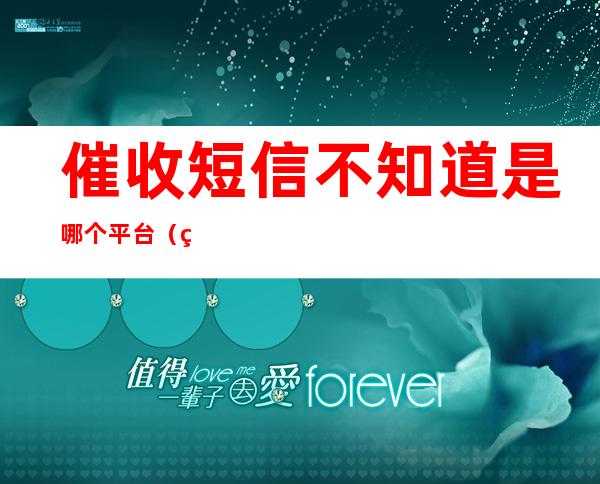 催收短信不知道是哪个平台（短信推广哪个公司比较好）