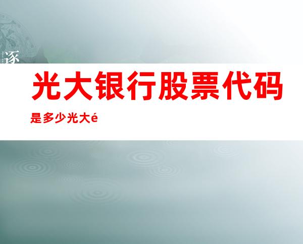 光大银行股票代码是多少 光大银行股票代码及公司概况介绍