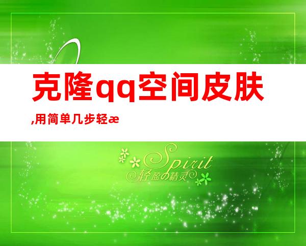 克隆qq空间皮肤,用简单几步轻松搬家——定制自己的QQ空间皮肤