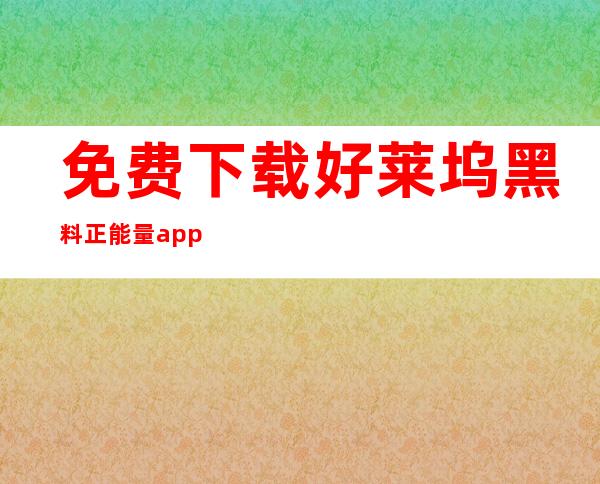 免费下载好莱坞黑料正能量app