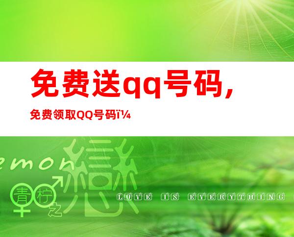 免费送qq号码,免费领取QQ号码，机不可失！