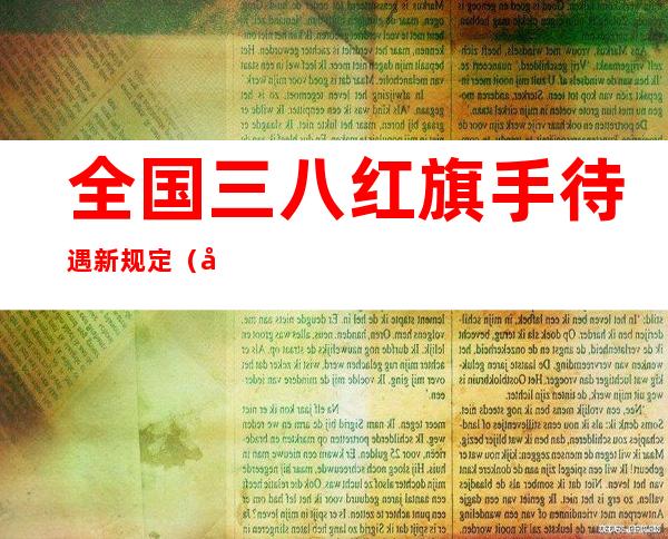 全国三八红旗手待遇新规定（全国三八红旗手待遇）