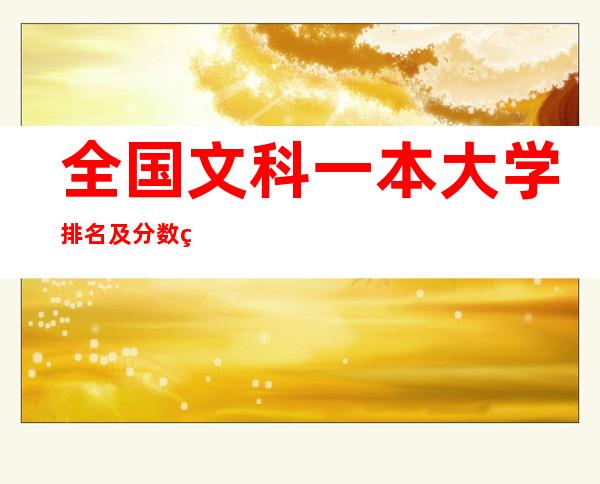 全国文科一本大学排名及分数线（2022年二本文科分数线是多少）