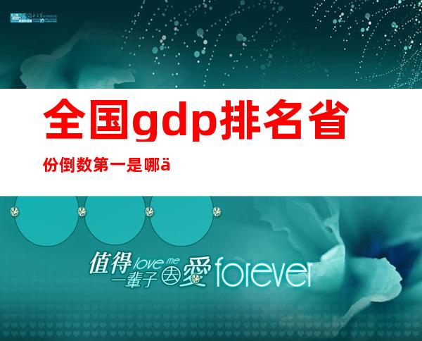 全国gdp排名省份倒数第一是哪个省（全国gdp排名省份贵州排第几）