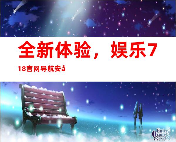 全新体验，娱乐718官网导航安卓版下载来啦