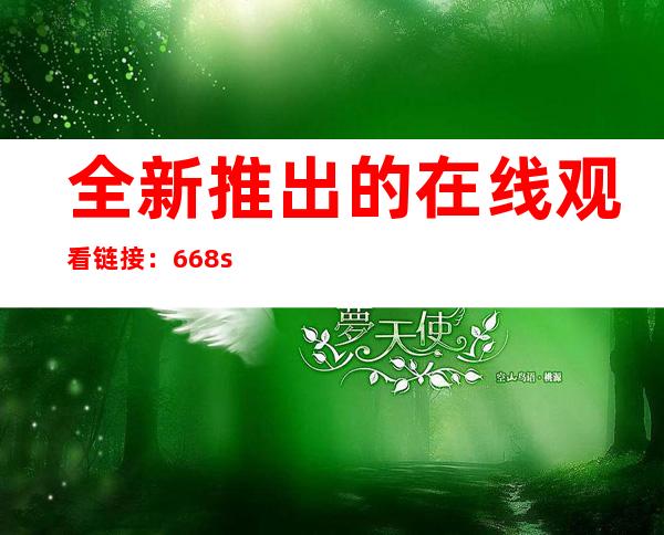 全新推出的在线观看链接：668.su黑料不打烊官网网页入口让您轻松找到心仪的视频