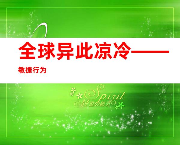 全球 异此凉冷 ——敏捷 行为 