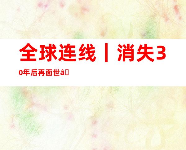 全球连线｜消失30年后再面世——一位边疆护林员眼里的寄生花