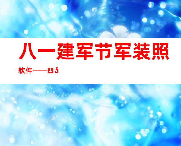 八一建军节军装照软件——四年级八一建军节图