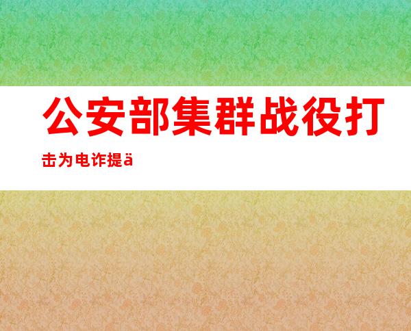 公安部集群战役打击为电诈提供新型“GOIP”通话服务的违法犯罪团伙