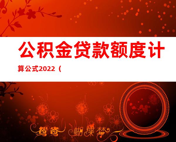 公积金贷款额度计算公式2022（夫妻双方公积金贷款最高额度）