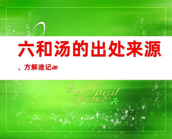 六和汤的出处来源、方解速记方歌口诀、主治功效