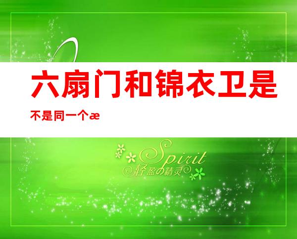 六扇门和锦衣卫是不是同一个时期（六扇门和锦衣卫相当于现在的什么）