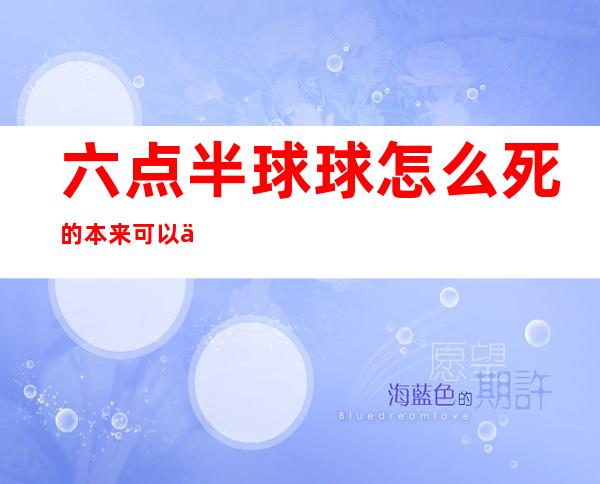 六点半球球怎么死的 本来可以一炮而红却落得如此下场