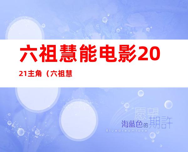 六祖慧能电影2021主角（六祖慧能电影上下集）