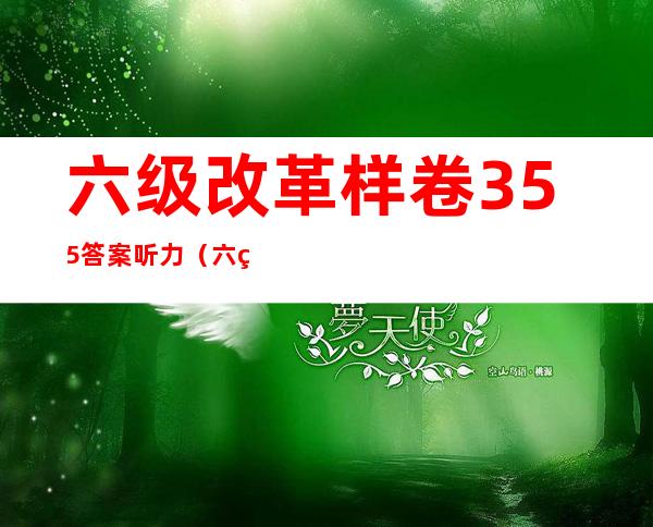 六级改革样卷355答案听力（六级改革前后的难度对比）