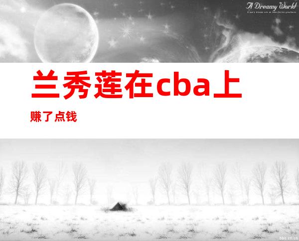 兰秀莲在cba上赚了点钱