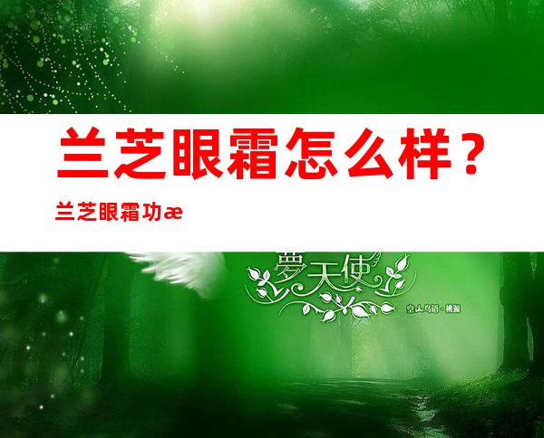 兰芝眼霜怎么样？兰芝眼霜功效