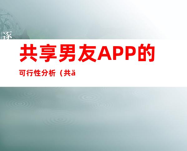 共享男友APP的可行性分析（共享男友APP广告词）