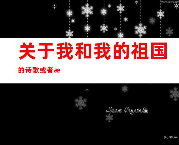 关于我和我的祖国的诗歌或者散文_我和我的祖国主题的散文诗句