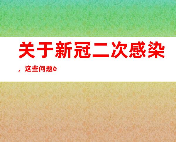 关于新冠二次感染，这些问题请了解