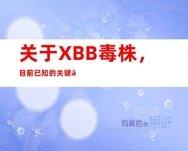 关于XBB毒株，目前已知的关键信息