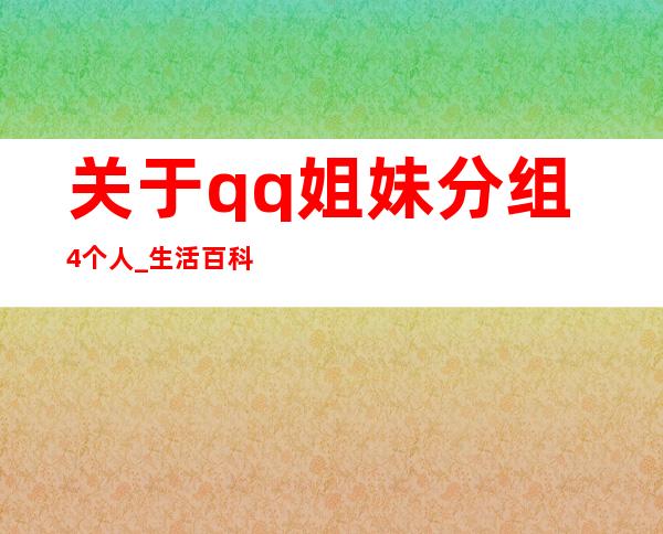 关于qq姐妹分组4个人 _生活百科