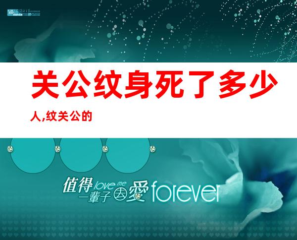 关公纹身死了多少人,纹关公的人为什么背不起会死?（纹身关公开眼睛会死真的假的）