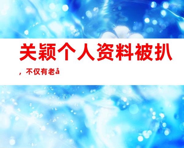 关颖个人资料被扒，不仅有老公还有孩子？