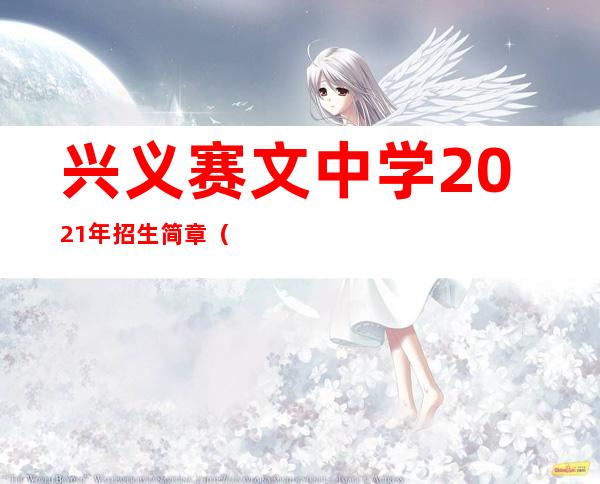 兴义赛文中学2021年招生简章（兴义赛文中学2021年招生电话）