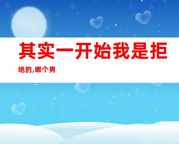 其实一开始我是拒绝的,哪个男的会把屁眼子，其实我一开始是拒绝拍这个广告的