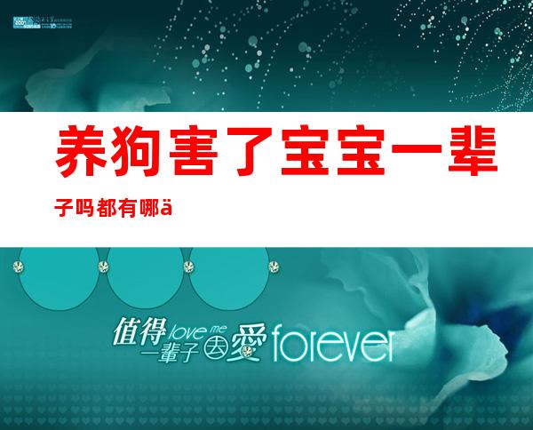 养狗害了宝宝一辈子吗?都有哪些具体的说法?（养狗害了宝宝一辈子的病叫红什么）