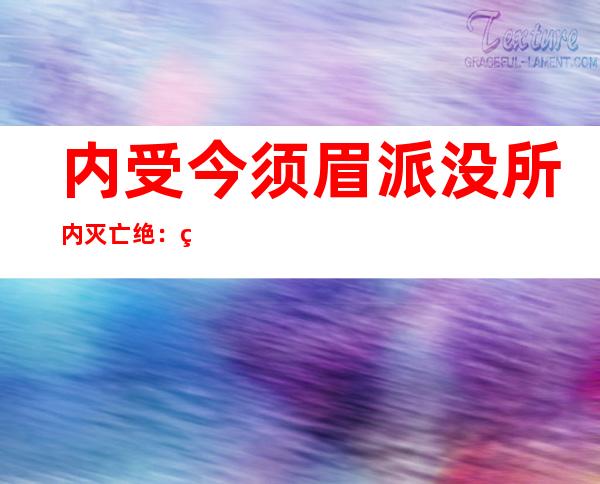 内受今须眉 派没所内灭亡 绝：监控隐示其二次碰墙