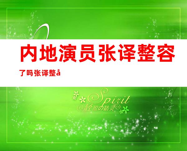 内地演员张译整容了吗张译整容前后对比图 _内地演员张译整容了吗