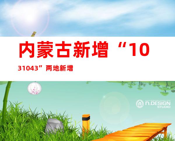 内蒙古新增“103+1043” 两地新增多名阳性熏染者