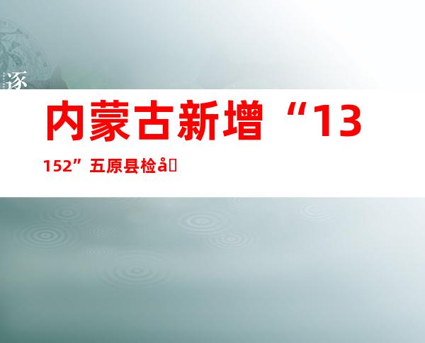 内蒙古新增“13+152” 五原县检出阳性熏染者7例