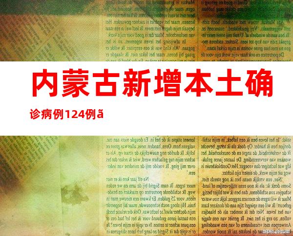 内蒙古新增本土确诊病例124例、本土无症状熏染者526例